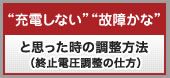 “充電しない”“故障かな”と思った時の調整方法（終止電圧調整の仕方）